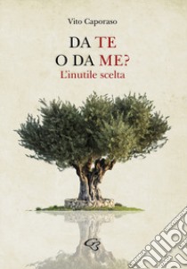 Da te o da me? L'inutile scelta libro di Caporaso Vito