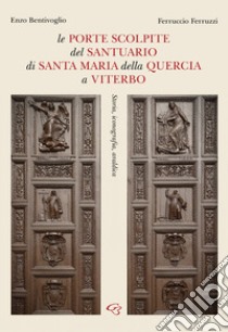 Le porte scolpite del Santuario di Santa Maria della Quercia a Viterbo. Storia, iconografia, araldica libro di Bentivoglio Enzo; Ferruzzi Ferruccio