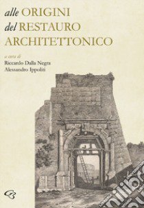 Alle origini del restauro architettonico libro di Dalla Negra R. (cur.); Ippoliti A. (cur.)