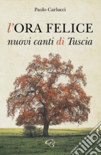 L'ora felice. Nuovi canti di Tuscia libro di Carlucci Paolo