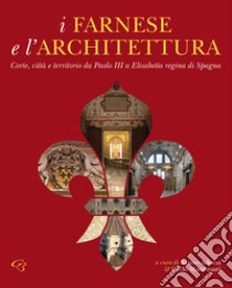 I Farnese e l'architettura. Corte, città e territorio da Paolo III a Elisabetta regina di Spagna libro di Adorni B. (cur.); Mambriani C. (cur.)