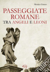 Passeggiate romane tra angeli e leoni libro di Grasso Monica