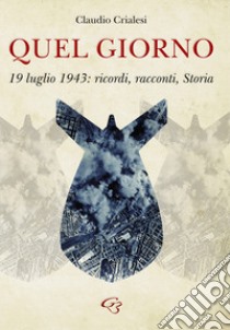 Quel giorno. 19 luglio 1943: ricordi, racconti, Storia libro di Crialesi Claudio