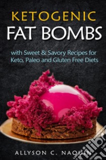 Ketogenic fat bombs. With sweet & savory recipes for keto, paleo and gluten free diets libro di Naquin Allyson C.