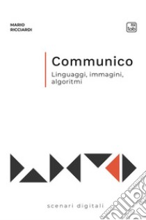 Communico. Linguaggi, immagini, algoritmi libro di Ricciardi Mario
