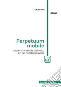 Perpetuum mobile. La permanencia del mito en las modernidades libro di Grilli Giuseppe