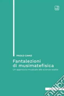 Fantalezioni di musimatefisica. Un approccio musicale alle scienze esatte libro di Camiz Paolo