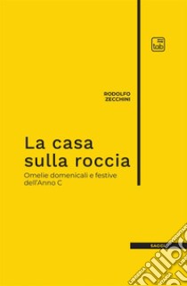 La casa sulla roccia. Omelie domenicali e festive dell'Anno C libro di Zecchini Rodolfo