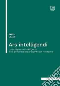 Ars intelligendi. Un'indagine sull'intelligenza e sul pensiero dalla prospettiva di Hofstadter libro di Leuzzi Fabio