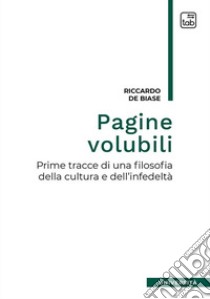 Pagine volubili. Prime tracce per una filosofia della cultura e dell'infedeltà libro di De Biase Riccardo