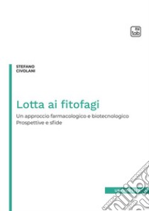 Lotta ai fitofagi. Un approccio farmacologico e biotecnologico. Prospettive e sfide libro di Civolani Stefano