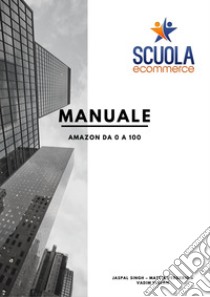 Manuale Amazon da 0 a 100 libro di Vergerio Mattia; Virlan Vadim; Singh Jaspal