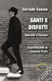 Santi e disfatti. Racconti e canzoni libro di Coccia Corrado