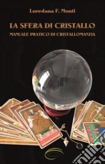 La sfera di cristallo. Manuale pratico di cristallomanzia libro di Monti Loredana F.