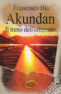 Akundan. Il treno dell'orizzonte libro di Bia Francesco