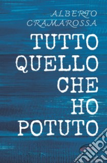 Tutto quello che ho potuto. Nuova ediz. libro di Cramarossa Alberto