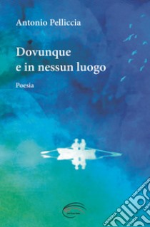 Dovunque e in nessun luogo. Nuova ediz. libro di Pelliccia Antonio