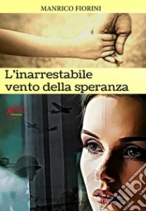 L'inarrestabile vento della speranza. Nuova ediz. libro di Fiorini Manrico