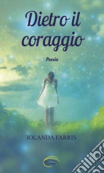 Dietro il coraggio libro di Farris Iolanda