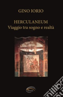 Herculaneum. Viaggio tra sogno e realtà libro di Iorio Gino