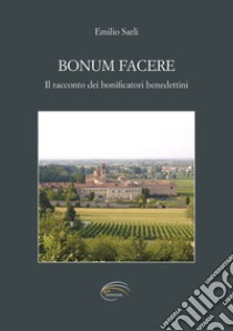 Bonum facere. Il racconto dei bonificatori benedettini libro di Sarli Emilio