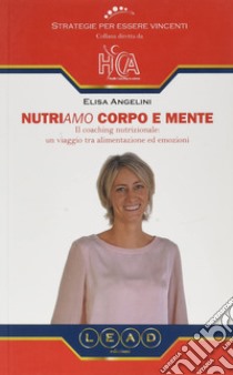 Nutriamo corpo e mente. Il coaching nutrizionale: un viaggio tra alimentazione ed emozioni libro di Angelini Elisa