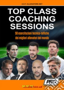 Top class coaching sessions. 50 esercitazioni tratte dalle sessioni di allenamento dei migliori allenatori del mondo libro di Lucchesi Massimo