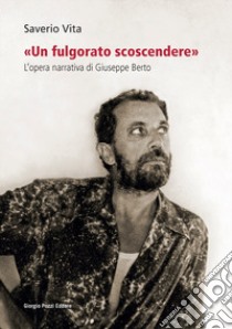 «Un fulgorato scoscendere». L'opera narrativa di Giuseppe Berto libro di Vita Saverio