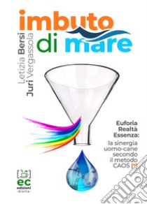 Imbuto di mare. Euforia, realtà, essenza: la sinergia uomo-cane secondo il metodo CAOS libro di Bersi Letizia; Vergassola Juri