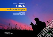 Luna va in montagna. FotoFavole per ritrovare se stessi riscoprendo la natura libro di Olivucci Chiara