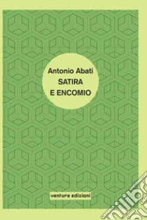 Satira ed encomio libro di Abati Antonio; Pietrucci C. (cur.); Contini F. (cur.)