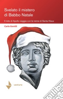 Svelato il mistero di Babbo Natale. Il mito di Apollo viaggia con le renne di Santa Klaus libro di Gentili Carlo