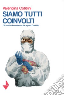 Siamo tutti coinvolti. 30 storie di resistenza dai reparti Covid-19 libro di Cottini Valentina