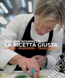 La ricetta giusta. Gusto passione tradizione libro di Bomprezzi Massimo