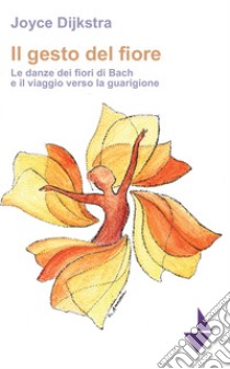 Il gesto del fiore. Le danze dei fioridi Bach e il viaggio verso la guarigione libro di Dijkstra Joyce