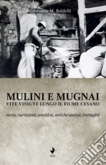 Mulini e mugnai. Vite vissute lungo il fiume Cesano. Storia, narrazioni, aneddoti, antiche usanze, immagini libro di Baldelli Giovanna