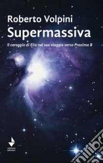 Supermassiva. Il coraggio di Elia nel suo viaggio verso Proxima B libro di Volpini Roberto