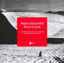 Mario Giacomelli. Terra e luce. I cambiamenti del territorio senigalliese nelle fotografie del maestro libro di Lion M. (cur.); Guerra S. (cur.)