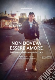 Non doveva essere amore. Da Pesaro a Melbourne (via L.A.). Ediz. italiana e inglese libro di Guerra Sergio