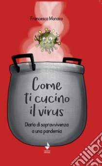 Come ti cucino il virus. Diario di sopravvivenza a una pandemia libro di Monaco Francesca