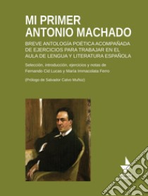 Mi primer Antonio Machado. Breve antología poética acompañada de ejercicios para trabajar en el aula de lengua y literatura española libro di Cid Lucas Fernando; Ferro Maria Immacolata