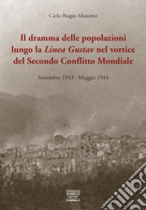 Il dramma delle popolazioni lungo la linea Gustav nel vortice del secondo conflitto mondiale. Settembre 1943-maggio 1944 libro di Massimo Carlo Biagio