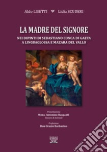 La madre del Signore nei dipinti di Sebastiano Conca di Gaeta a Linguaglossa e Mazzara del Vallo libro di Lisetti Aldo; Scuderi Lidia