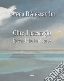 Verena D'Alessandro. Oltre il paesaggio-Beyond the landscape. Ediz. illustrata libro