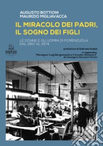 Il miracolo del padri, il sogno dei figli. Le donne e gli uomini di Fiorenzuola dal 1957 al 1974 libro di Bottioni Augusto; Migliavacca Maurizio