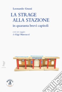 La strage alla stazione in quaranta brevi capitoli libro di Grassi Leonardo