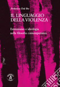 Il linguaggio della violenza. Estremismo e ideologia nella filosofia contemporanea libro di Dal Bo Federico