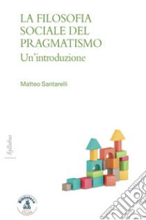 La filosofia sociale del pragmatismo. Un'introduzione libro di Santarelli Matteo