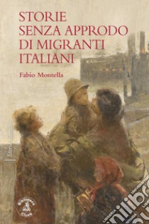 Storie senza approdo di migranti italiani libro di Montella Fabio