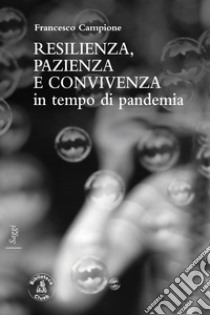 Resilienza, pazienza e convivenza in tempo di pandemia libro di Campione Francesco